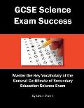GCSE Science Exam Success: Master the Key Vocabulary of the General Certificate of Secondary Education Science Exam