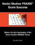 Social Studies Praxis Exam Success: Master the Key Vocabulary of the Social Studies Praxis Exam