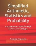 Simplified Arithmetic, Statistics and Probability: A Mathematics Book for High Schools and Colleges