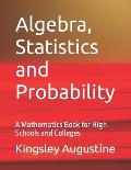 Algebra, Statistics and Probability: A Mathematics Book for High Schools and Colleges