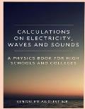Calculations on Electricity, Waves and Sounds: A Physics Book for Highs Schools and Colleges