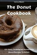 The Donut Cookbook: 101 Easy, Sweetened Homemade Donut Recipes to Relish