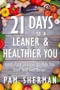 21 Days to a Leaner & Healthier You: Small, Easy Changes to Help You Look and Feel Better