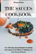 The Sauces Cookbook: Top 100 Easy Sauce Recipe's to Satisfy Your Spicy Food Addiction Making Your Own Sauce at Home