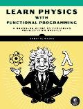 Learn Physics with Functional Programming: A Hands-On Guide to Exploring Physics with Haskell