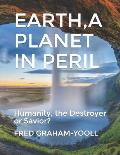 EARTH A PLANET IN Mortal PERIL: Humanity, a Destroyer or thier Last Chance to be a Savior?Environment?
