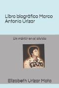 Libro biogr?fico, Marco Antonio Urizar Mota: Un m?rtir en el olvido
