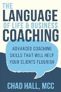 The Language of Life and Business Coaching: Advanced Coaching Skills That Will Help Your Clients Flourish