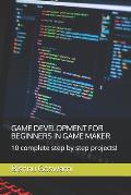 Game Development for Beginners in Game Maker: 10 complete step by step projects!
