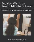 So, You Want to Teach Middle School!: Strategies for Student Engagement
