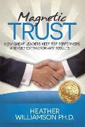Magnetic Trust: How Great Leaders Keep Top Performers and Get Extraordinary Results
