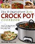 The 5-Ingredient Keto Crock Pot Cookbook: Easy & Healthy Ketogenic Crock Pot Recipes for the Everyday Home