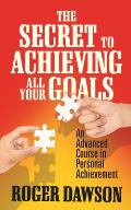 The Secret to Achieving All Your Goals: An Advanced Course in Personal Achievement