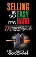 Selling Is So Easy It's Hard: 77 Ways Salespeople Shoot Themselves in the Wallet