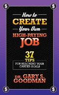 How to Create Your Own High Paying Job: 37 Tips for Reaching Your Career Goals