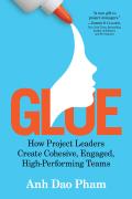 Glue How Project Leaders Create Cohesive Engaged High Performing Teams