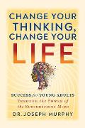Change Your Thinking Change Your Life Success for Young Adults Through the Power of the Subconscious Mind