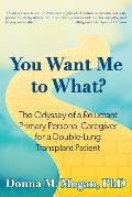You Want Me to What?: The Odyssey of a Reluctant Primary Personal Caregiver for a Double-Lung Transplant Patient