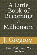 A Little Book of Becoming a Millionaire: How I Did It and You Can Too!