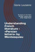 Understanding french literature: Persian letters by Montesquieu: Analysis of the main Persian Letters and other major texts