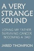 A Very Strange Sound: Losing My Father Surviving Cancer Becoming a Dad