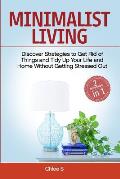 Minimalist Living: 2 Manuscripts - Discover Strategies to Get Rid of Things and Tidy Up Your Life and Home Without Getting Stressed Out