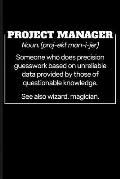Project Manager Noun. (Proj-Ekt Man-I-Jer) Someone Who Does Precision Guesswork Based on Unreliable Data Provided by Those of Questionable Knowledge.