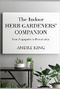 The Indoor Herb Gardeners' Companion: From Propagation to Preservation