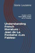 Understanding french literature: Jean de La Fontaine Les Fables: Analysis of the major fables of Jean de La Fontaine