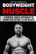 How to Build Strong & Lean Bodyweight Muscle A Science based Approach to Gaining Mass without Lifting Weights