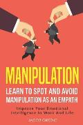 Manipulation: Learn to Spot and Avoid Manipulation as an Empath Improve Your Emotional Intelligence in Work and Life