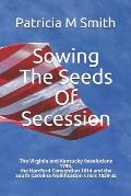 Sowing The Seeds Of Secession: The Virginia and Kentucky Resolutions 1798, the Hartford Convention 1814 and the South Carolina Nullification Crisis 1