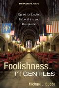 Foolishness to Gentiles: Essays on Empire, Nationalism, and Discipleship