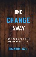 One Change Away: Your Guide to a High Performance Life