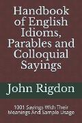 Handbook of English Idioms, Parables and Colloquial Sayings: 1001 Sayings With Their Meanings And Sample Usage