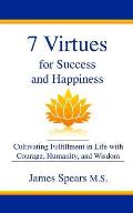 7 Virtues for Success and Happiness: Cultivating Fulfillment in Life with Courage, Humanity and Wisdom