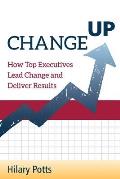 Change Up: How Top Executives Lead Change and Deliver Results