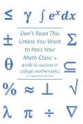 Don't Read This Unless You Want to Pass Your Math Class: a guide for success in college mathematics