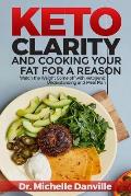 Keto Clarity and Cooking Your Fat for a Reason: Watch the Weight Come Off with Ketogenic Understanding and Meal Plan