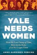 Yale Needs Women How the First Group of Girls Rewrote the Rules of an Ivy League Giant