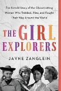 Girl Explorers The Untold Story of the Globetrotting Women WhoiTrekked Flew & Fought Their Way Around the World
