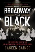 When Broadway Was Black The Triumphant Story of the All Black Musical that Changed the World