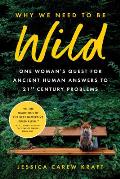 Why We Need to Be Wild: One Woman's Quest for Ancient Human Answers to 21st Century Problems
