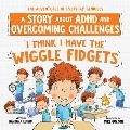 I Think I Have the Wiggle Fidgets: A Story about ADHD and Overcoming Challenges