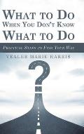 What to Do When You Don't Know What to Do: Practical Steps to Find Your Way