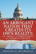 An Arrogant Nation That Creates Its Own Reality: The Impact of Christianity on American Society