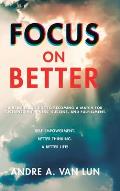 Focus on Better: A Real Deal Guide to Becoming a Match for Sustained Happiness, Success, and Fulfillment.