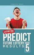 How to Predict Future Lottery Results Book 5: Book 5