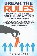 Break the Rules: How to Get Hired for Any Job Without Even Applying: The New Approach to Your Career Search. Crush the Job Interview &