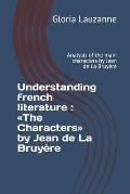 Understanding french literature: The Characters by Jean de La Bruy?re: Analysis of the main characters by Jean de La Bruy?re